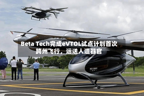 Beta Tech完成eVTOL试点计划首次跨州飞行，运送人造器官-第3张图片