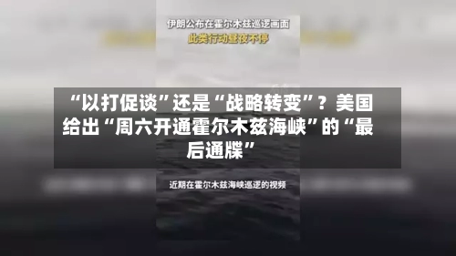 “以打促谈	”还是“战略转变”？美国给出“周六开通霍尔木兹海峡”的“最后通牒	”-第2张图片