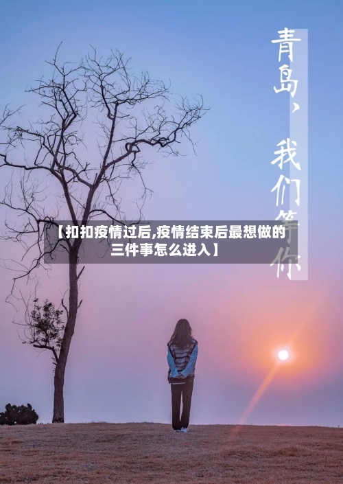 【扣扣疫情过后,疫情结束后最想做的三件事怎么进入】
