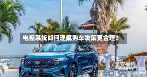 电控系统如何理解购车决策更合理?-第2张图片