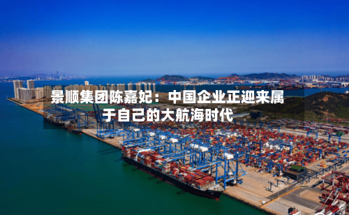 景顺集团陈嘉妃:中国企业正迎来属于自己的大航海时代-第1张图片