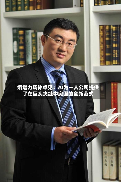 熵增力场孙卓见：AI为一人公司提供了在巨头夹缝中突围的全新范式-第2张图片