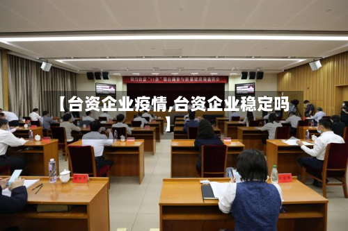 【台资企业疫情,台资企业稳定吗】