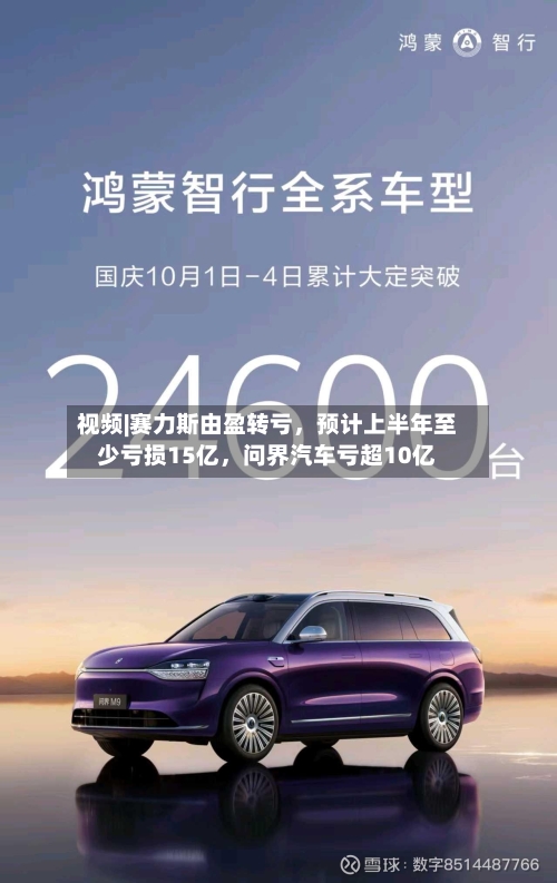 视频|赛力斯由盈转亏，预计上半年至少亏损15亿	，问界汽车亏超10亿-第2张图片