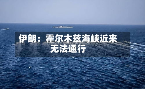 伊朗:霍尔木兹海峡近来
无法通行-第2张图片