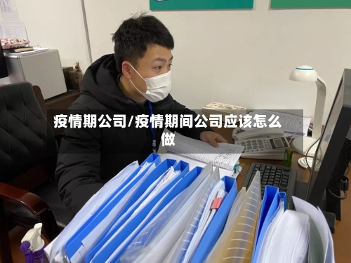 疫情期公司/疫情期间公司应该怎么做