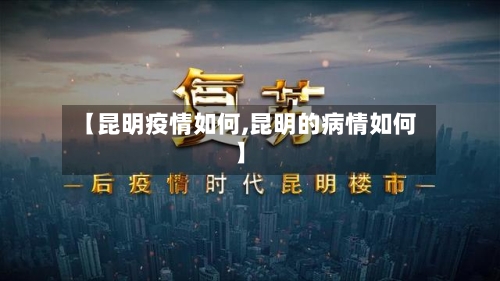 【昆明疫情如何,昆明的病情如何】