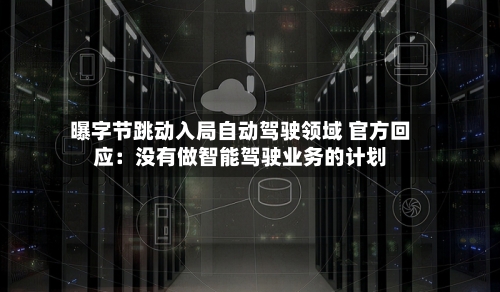 曝字节跳动入局自动驾驶领域 官方回应:没有做智能驾驶业务的计划-第3张图片