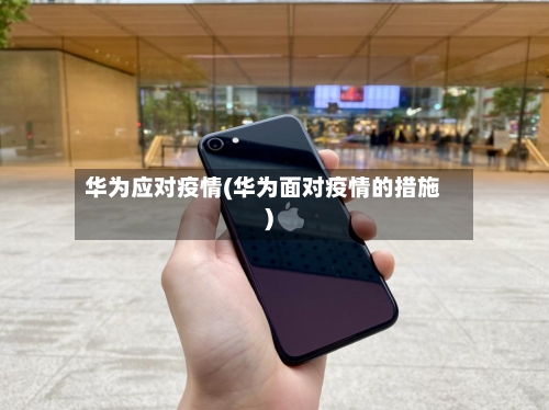 华为应对疫情(华为面对疫情的措施)-第2张图片