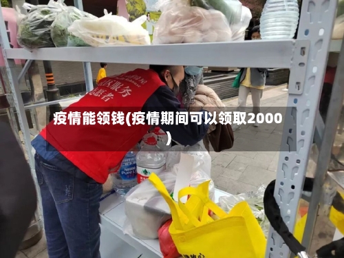 疫情能领钱(疫情期间可以领取2000)