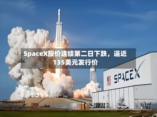 SpaceX股价连续第二日下跌，逼近135美元发行价-第2张图片