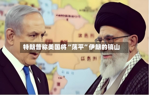 特朗普称美国将“荡平”伊朗的镐山