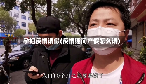 孕妇疫情请假(疫情期间产假怎么请)