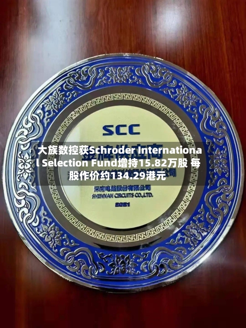 大族数控获Schroder International Selection Fund增持15.82万股 每股作价约134.29港元
