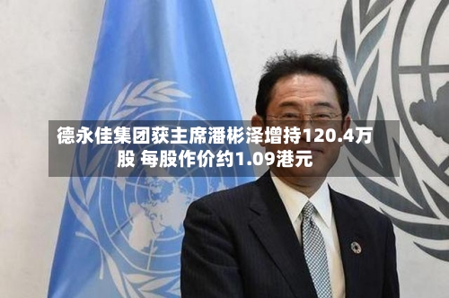 德永佳集团获主席潘彬泽增持120.4万股 每股作价约1.09港元