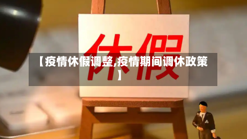 【疫情休假调整,疫情期间调休政策】