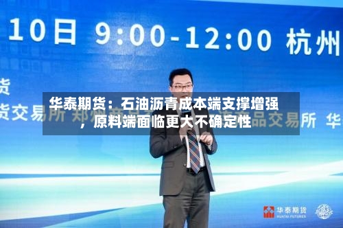 华泰期货：石油沥青成本端支撑增强，原料端面临更大不确定性-第2张图片