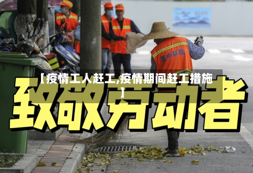 【疫情工人赶工,疫情期间赶工措施】