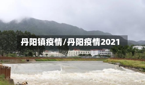 丹阳镇疫情/丹阳疫情2021-第2张图片