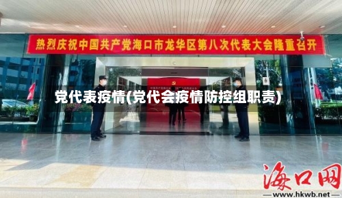 党代表疫情(党代会疫情防控组职责)-第2张图片