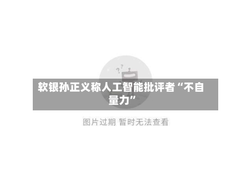软银孙正义称人工智能批评者“不自量力”-第2张图片