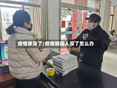 疫情家没了/疫情期间人没了怎么办