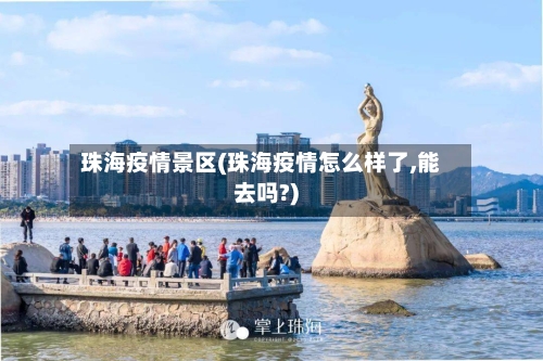 珠海疫情景区(珠海疫情怎么样了,能去吗?)