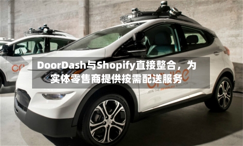 DoorDash与Shopify直接整合，为实体零售商提供按需配送服务-第2张图片