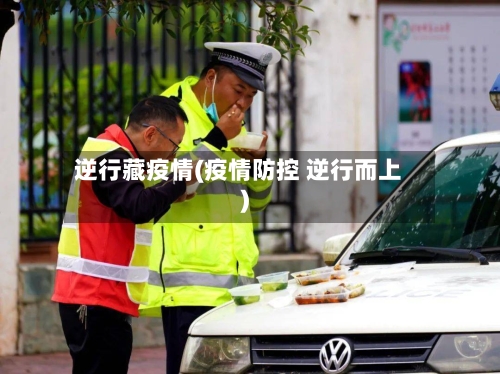 逆行藏疫情(疫情防控 逆行而上)-第3张图片