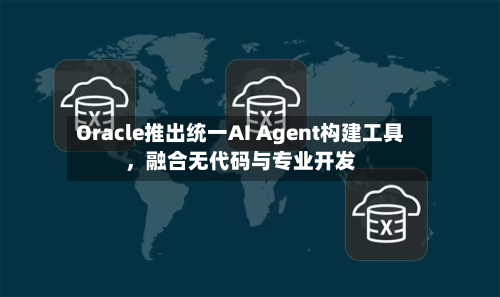 Oracle推出统一AI Agent构建工具，融合无代码与专业开发-第2张图片