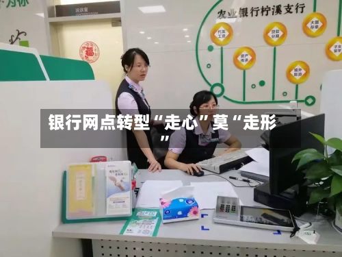 银行网点转型“走心”莫“走形	”-第2张图片