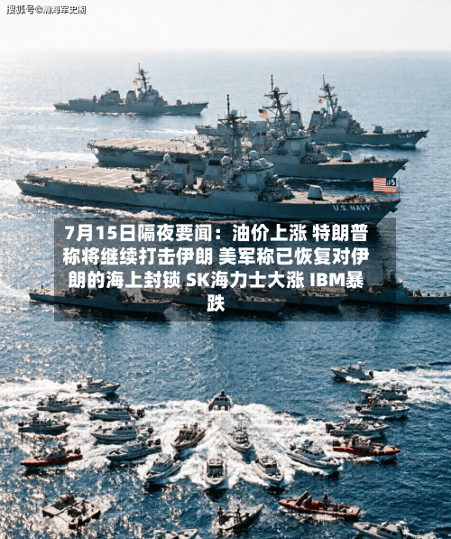 7月15日隔夜要闻：油价上涨 特朗普称将继续打击伊朗 美军称已恢复对伊朗的海上封锁 SK海力士大涨 IBM暴跌