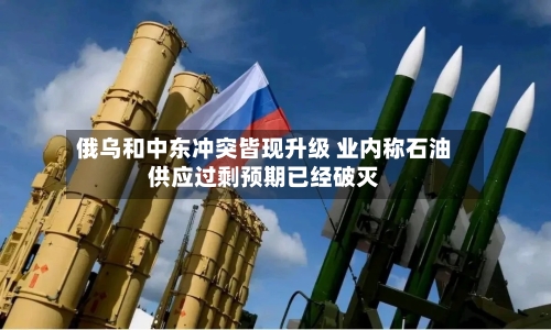 俄乌和中东冲突皆现升级 业内称石油供应过剩预期已经破灭
