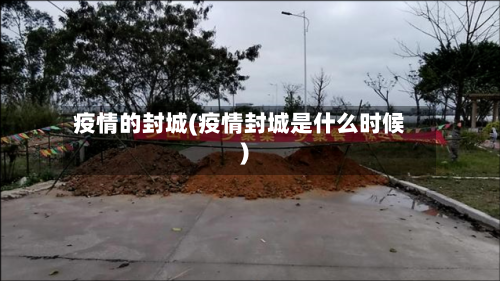 疫情的封城(疫情封城是什么时候)