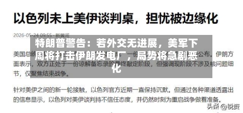 特朗普警告：若外交无进展，美军下周将打击伊朗发电厂，局势将急剧恶化-第3张图片