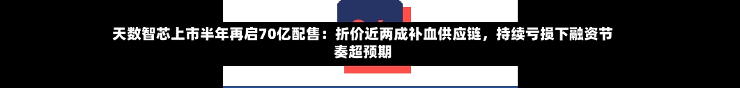 天数智芯上市半年再启70亿配售：折价近两成补血供应链，持续亏损下融资节奏超预期