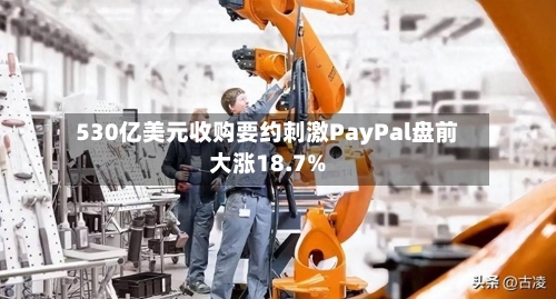530亿美元收购要约刺激PayPal盘前大涨18.7%