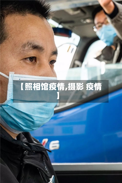 【照相馆疫情,摄影 疫情】-第2张图片