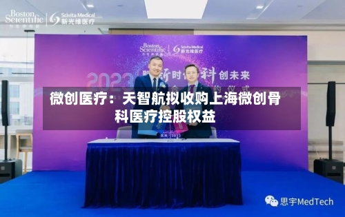 微创医疗：天智航拟收购上海微创骨科医疗控股权益
