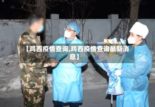 【鸡西疫情查询,鸡西疫情查询最新消息】