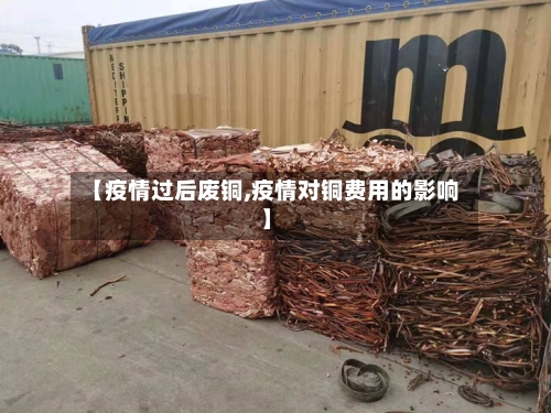 【疫情过后废铜,疫情对铜费用的影响】-第2张图片