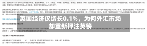 英国经济仅增长0.1%，为何外汇市场却重新押注英镑-第2张图片