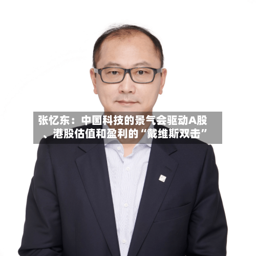 张忆东：中国科技的景气会驱动A股	、港股估值和盈利的“戴维斯双击”-第2张图片