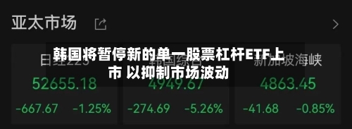 韩国将暂停新的单一股票杠杆ETF上市 以抑制市场波动