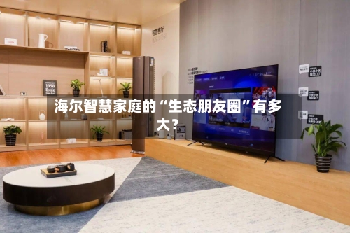 海尔智慧家庭的“生态朋友圈”有多大？-第2张图片