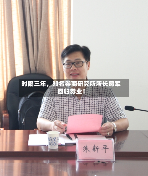 时隔三年	，知名券商研究所所长葛军回归券业！-第3张图片