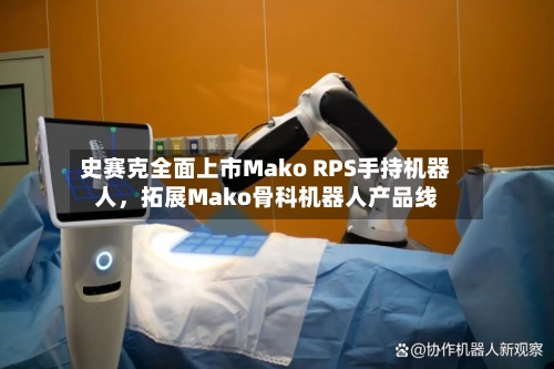 史赛克全面上市Mako RPS手持机器人，拓展Mako骨科机器人产品线-第3张图片