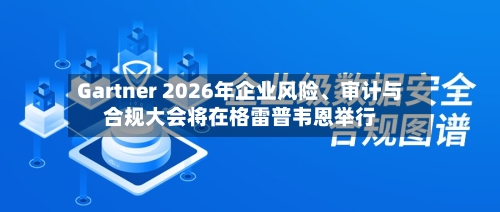 Gartner 2026年企业风险、审计与合规大会将在格雷普韦恩举行-第2张图片