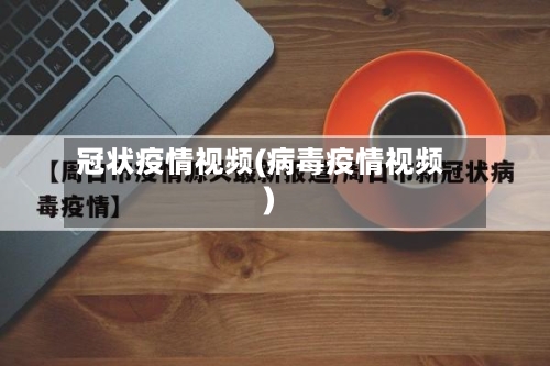 冠状疫情视频(病毒疫情视频)