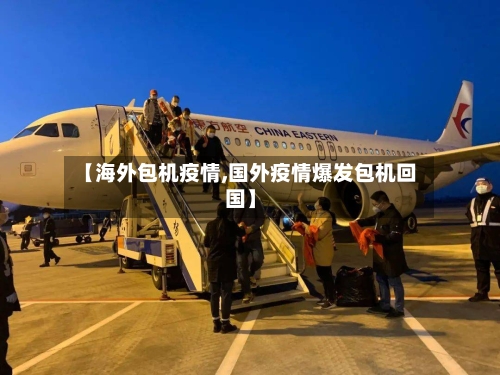 【海外包机疫情,国外疫情爆发包机回国】